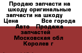 Продаю запчасти на шкоду оригинальные запчасти на шкоду 2  › Цена ­ 4 000 - Все города Авто » Продажа запчастей   . Московская обл.,Королев г.